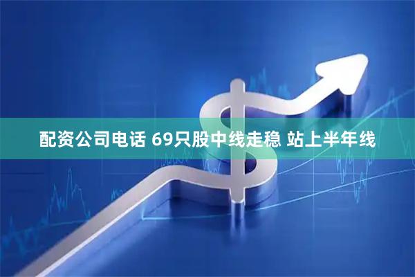 配资公司电话 69只股中线走稳 站上半年线